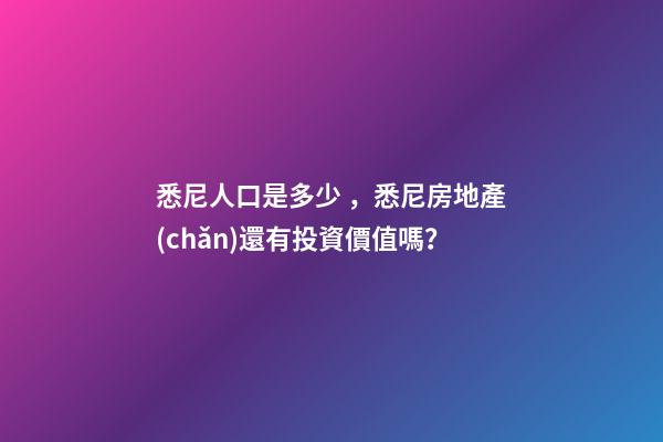 悉尼人口是多少，悉尼房地產(chǎn)還有投資價值嗎？